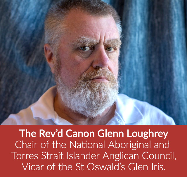 The Rev’d Canon Glenn Loughrey, Chair of the National Aboriginal and Torres Strait Islander Anglican Council, Vicar of the St Oswald’s Glen Iris